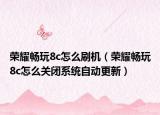 榮耀暢玩8c怎么刷機(jī)（榮耀暢玩8c怎么關(guān)閉系統(tǒng)自動(dòng)更新）