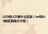 LED和LCD有什么區(qū)別（led和lcd的區(qū)別簡介介紹）