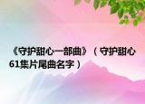 《守護(hù)甜心一部曲》（守護(hù)甜心61集片尾曲名字）