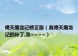 倚天屠龍記修正版（真倚天屠龍記的補(bǔ)丁,急~~~~）