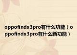 oppofindx3pro有什么功能（oppofindx3pro有什么新功能）