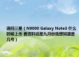 請問三星（N9000 Galaxy Note3 什么時候上市 看資料說是九月份我想知道是幾號）