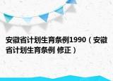 安徽省計(jì)劃生育條例1990（安徽省計(jì)劃生育條例 修正）