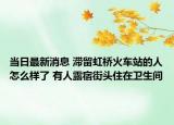 當(dāng)日最新消息 滯留虹橋火車(chē)站的人怎么樣了 有人露宿街頭住在衛(wèi)生間