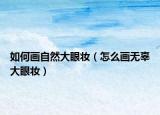 如何畫自然大眼妝（怎么畫無辜大眼妝）