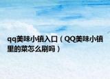 qq美味小鎮(zhèn)入口（QQ美味小鎮(zhèn)里的菜怎么刷嗎）