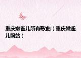重慶嫩雀兒所有歌曲（重慶嫩雀兒網(wǎng)站）