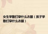 女生學散打穿什么衣服（孩子學散打穿什么衣服）