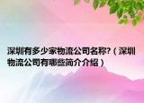 深圳有多少家物流公司名稱?（深圳物流公司有哪些簡介介紹）