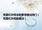 雪里紅炒肉末的家常做法竅門（雪里紅炒肉的做法）