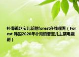 樸海鎮(zhèn)趙寶兒新劇forest在線觀看（Forest 韓國2020年樸海鎮(zhèn)曹寶兒主演電視劇）