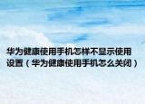 華為健康使用手機怎樣不顯示使用設(shè)置（華為健康使用手機怎么關(guān)閉）