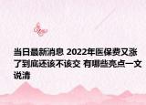 當(dāng)日最新消息 2022年醫(yī)保費(fèi)又漲了到底還該不該交 有哪些亮點(diǎn)一文說清