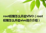 root權(quán)限怎么開啟VIVO（root權(quán)限怎么開啟vivo簡介介紹）