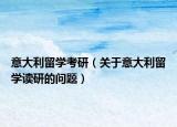 意大利留學考研（關于意大利留學讀研的問題）