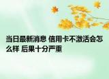 當(dāng)日最新消息 信用卡不激活會(huì)怎么樣 后果十分嚴(yán)重