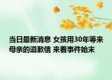 當(dāng)日最新消息 女孩用30年等來母親的道歉信 來看事件始末