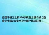 百度手機衛(wèi)士和360手機衛(wèi)士哪個好（百度衛(wèi)士跟360安全衛(wèi)士那個比較好用）