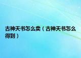 古神天書怎么賣（古神天書怎么得到）