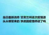 當日最新消息 甘肅蘭州這次疫情源頭從哪里來的 快遞因疫情停運了嗎