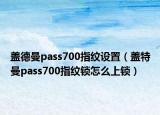 蓋德曼pass700指紋設置（蓋特曼pass700指紋鎖怎么上鎖）