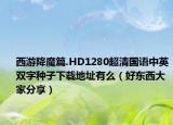西游降魔篇.HD1280超清國(guó)語(yǔ)中英雙字種子下載地址有么（好東西大家分享）