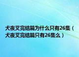 犬夜叉完結(jié)篇為什么只有26集（犬夜叉完結(jié)篇只有26集么）