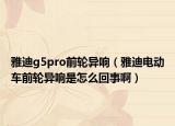 雅迪g5pro前輪異響（雅迪電動車前輪異響是怎么回事?。? /></span></a>
                        <h2><a href=