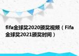 fifa金球獎(jiǎng)2020頒獎(jiǎng)視頻（Fifa金球獎(jiǎng)2021頒獎(jiǎng)時(shí)間）