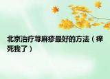 北京治療蕁麻疹最好的方法（癢死我了）