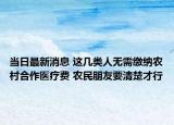 當(dāng)日最新消息 這幾類人無(wú)需繳納農(nóng)村合作醫(yī)療費(fèi) 農(nóng)民朋友要清楚才行