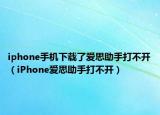 iphone手機(jī)下載了愛思助手打不開（iPhone愛思助手打不開）