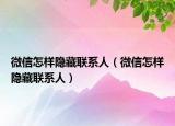 微信怎樣隱藏聯(lián)系人（微信怎樣隱藏聯(lián)系人）
