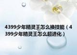 4399少年精靈王怎么換技能（4399少年精靈王怎么超進化）