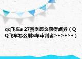 qq飛車s 27賽季怎么獲得點券（QQ飛車怎么刷S車審判者≥◆≥◆≥◆）