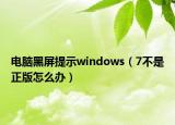 電腦黑屏提示windows（7不是正版怎么辦）