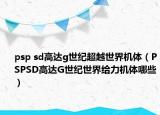 psp sd高達(dá)g世紀(jì)超越世界機(jī)體（PSPSD高達(dá)G世紀(jì)世界給力機(jī)體哪些）