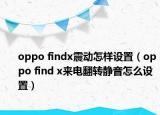 oppo findx震動怎樣設(shè)置（oppo find x來電翻轉(zhuǎn)靜音怎么設(shè)置）