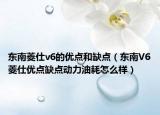 東南菱仕v6的優(yōu)點(diǎn)和缺點(diǎn)（東南V6菱仕優(yōu)點(diǎn)缺點(diǎn)動(dòng)力油耗怎么樣）