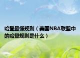 哈登最懂規(guī)則（美國NBA聯(lián)盟中的哈登規(guī)則是什么）