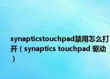 synapticstouchpad禁用怎么打開（synaptics?touchpad?驅動）