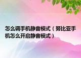 怎么調(diào)手機靜音模式（努比亞手機怎么開啟靜音模式）