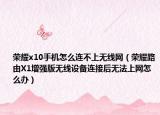 榮耀x10手機怎么連不上無線網（榮耀路由X1增強版無線設備連接后無法上網怎么辦）