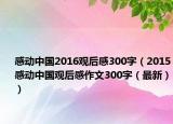 感動(dòng)中國(guó)2016觀后感300字（2015感動(dòng)中國(guó)觀后感作文300字（最新））