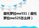 摩托羅拉me551（摩托羅拉me525怎么樣）