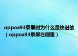 oppoa93錄屏?xí)r為什么是快進的（oppoa93錄屏在哪里）