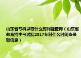 山東省?？其浫∈裁磿r間能查詢（山東省教育招生考試院2017專科什么時間查錄取信息）