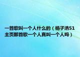 一首歌叫一個(gè)人什么的（楊子浩51主頁那首歌一個(gè)人真叫一個(gè)人嗎）