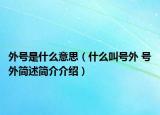 外號是什么意思（什么叫號外 號外簡述簡介介紹）