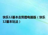 快樂(lè)12基本走勢(shì)圖電腦版（快樂(lè)12基本玩法）